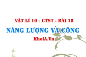 Năng lượng là gì, tính chất và định luật bảo toàn năng lượng. Công là gì, đặc điểm và biểu thức tính công - Vật lí 10 bài 15